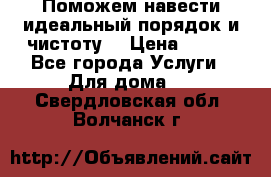 Поможем навести идеальный порядок и чистоту! › Цена ­ 100 - Все города Услуги » Для дома   . Свердловская обл.,Волчанск г.